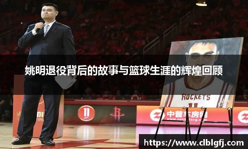 姚明退役背后的故事与篮球生涯的辉煌回顾