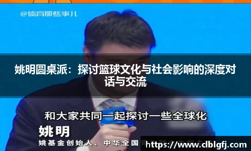 姚明圆桌派：探讨篮球文化与社会影响的深度对话与交流