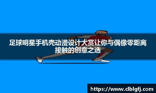 足球明星手机壳动漫设计大赏让你与偶像零距离接触的创意之选