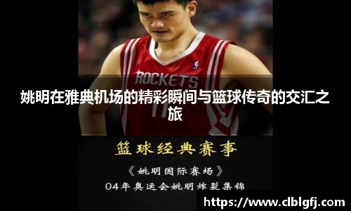 姚明在雅典机场的精彩瞬间与篮球传奇的交汇之旅
