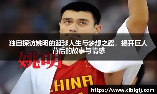 独自探访姚明的篮球人生与梦想之路，揭开巨人背后的故事与情感