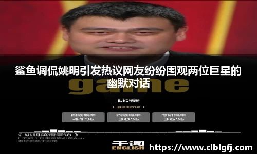 鲨鱼调侃姚明引发热议网友纷纷围观两位巨星的幽默对话