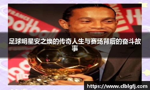 足球明星安之焕的传奇人生与赛场背后的奋斗故事