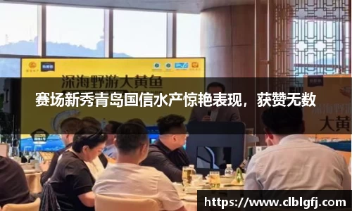 赛场新秀青岛国信水产惊艳表现，获赞无数