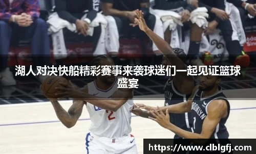 湖人对决快船精彩赛事来袭球迷们一起见证篮球盛宴