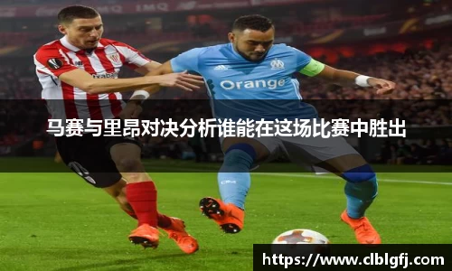 马赛与里昂对决分析谁能在这场比赛中胜出