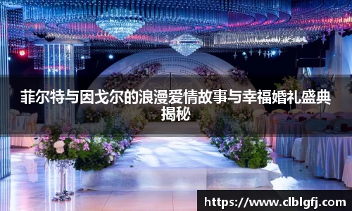 菲尔特与因戈尔的浪漫爱情故事与幸福婚礼盛典揭秘
